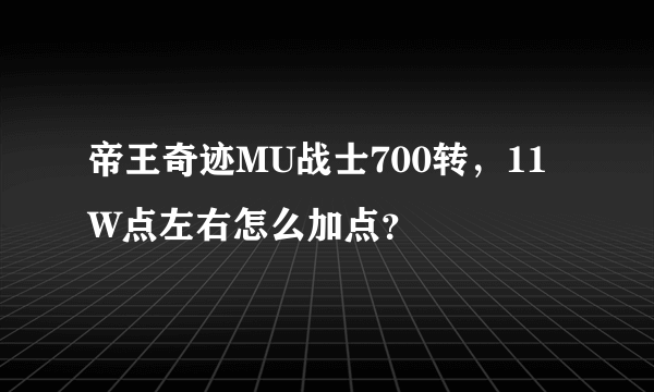 帝王奇迹MU战士700转，11W点左右怎么加点？