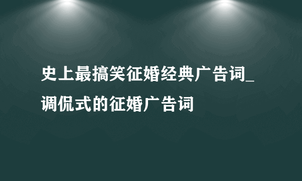 史上最搞笑征婚经典广告词_调侃式的征婚广告词