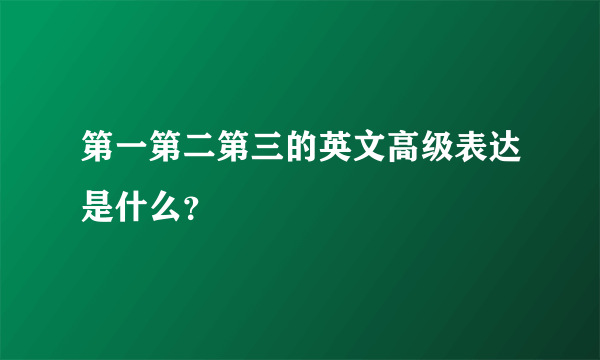 第一第二第三的英文高级表达是什么？