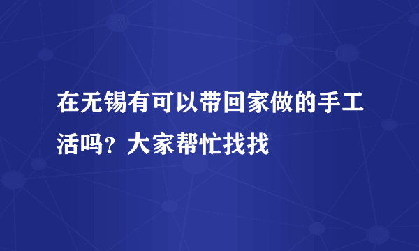 在无锡有可以带回家做的手工活吗？大家帮忙找找