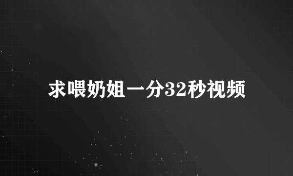 求喂奶姐一分32秒视频