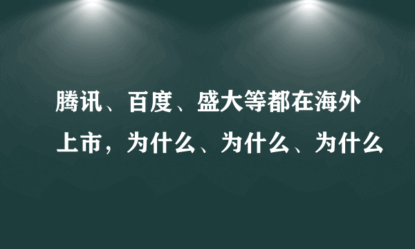 腾讯、百度、盛大等都在海外上市，为什么、为什么、为什么