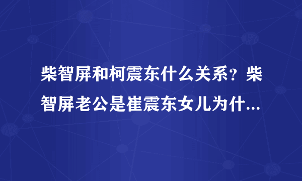 柴智屏和柯震东什么关系？柴智屏老公是崔震东女儿为什么姓高_飞外网