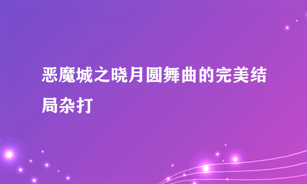 恶魔城之晓月圆舞曲的完美结局杂打