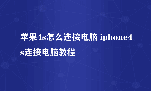 苹果4s怎么连接电脑 iphone4s连接电脑教程