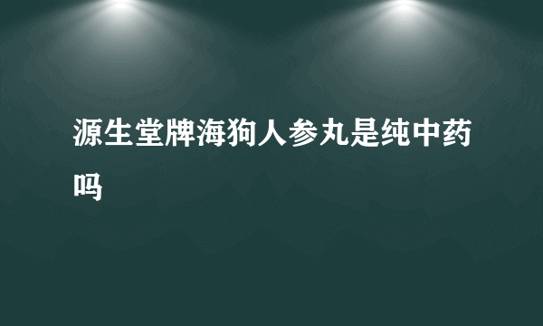 源生堂牌海狗人参丸是纯中药吗