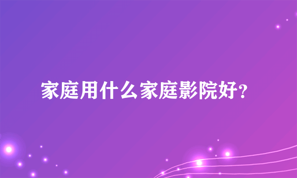 家庭用什么家庭影院好？