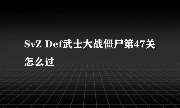 SvZ Def武士大战僵尸第47关怎么过