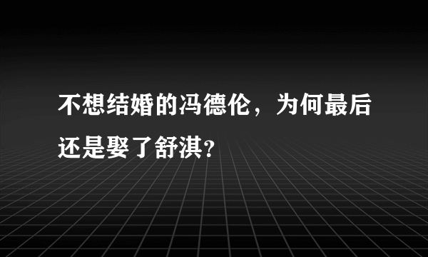 不想结婚的冯德伦，为何最后还是娶了舒淇？