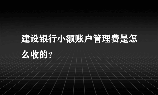 建设银行小额账户管理费是怎么收的？