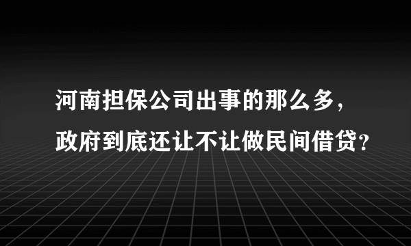 河南担保公司出事的那么多，政府到底还让不让做民间借贷？