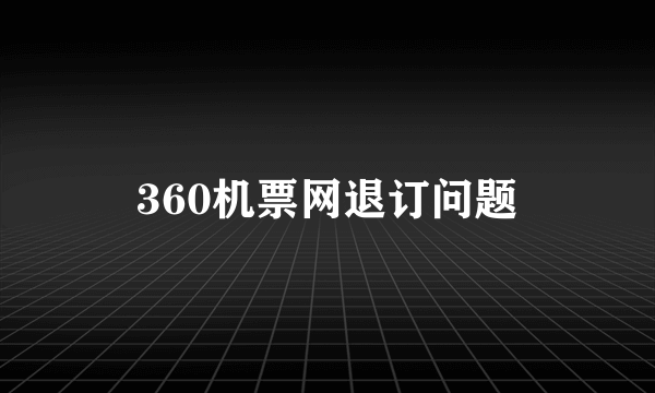 360机票网退订问题