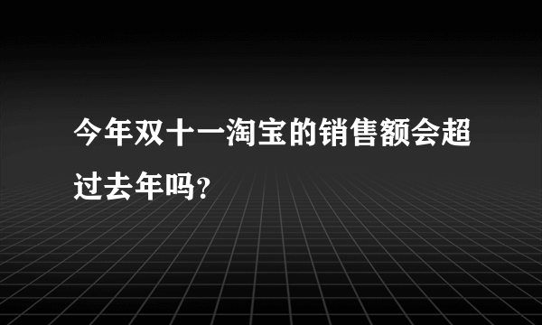 今年双十一淘宝的销售额会超过去年吗？