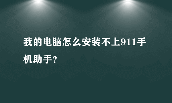 我的电脑怎么安装不上911手机助手？