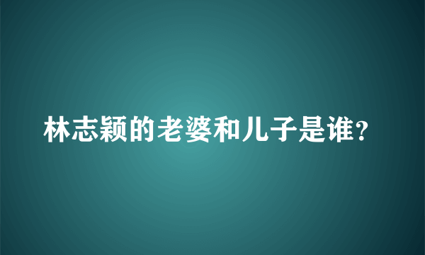 林志颖的老婆和儿子是谁？