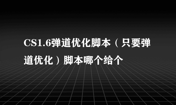 CS1.6弹道优化脚本（只要弹道优化）脚本哪个给个