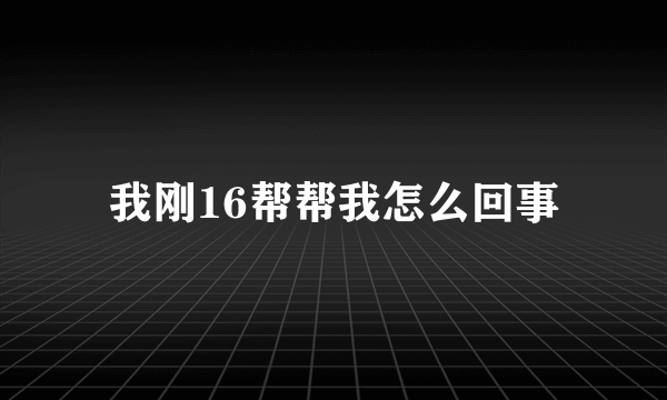 我刚16帮帮我怎么回事