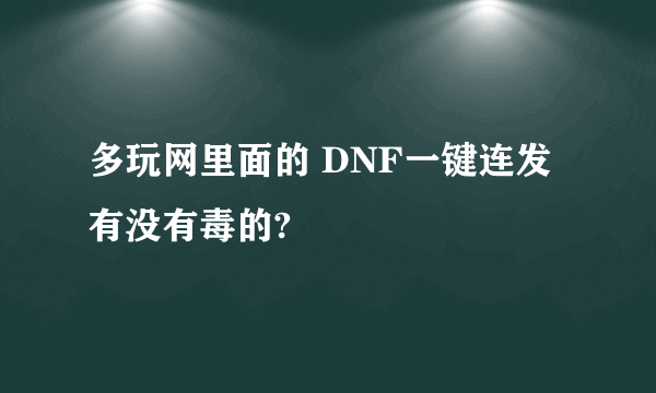 多玩网里面的 DNF一键连发有没有毒的?