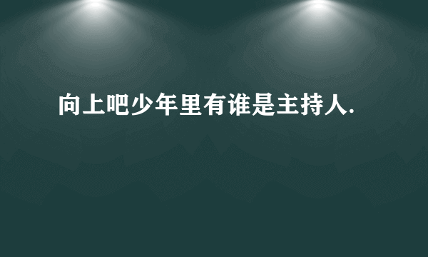 向上吧少年里有谁是主持人.