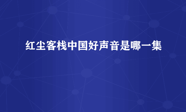 红尘客栈中国好声音是哪一集