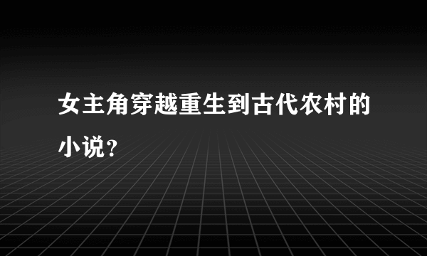 女主角穿越重生到古代农村的小说？