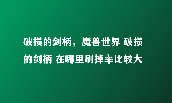 破损的剑柄，魔兽世界 破损的剑柄 在哪里刷掉率比较大