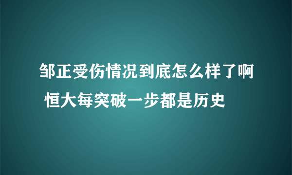 邹正受伤情况到底怎么样了啊 恒大每突破一步都是历史