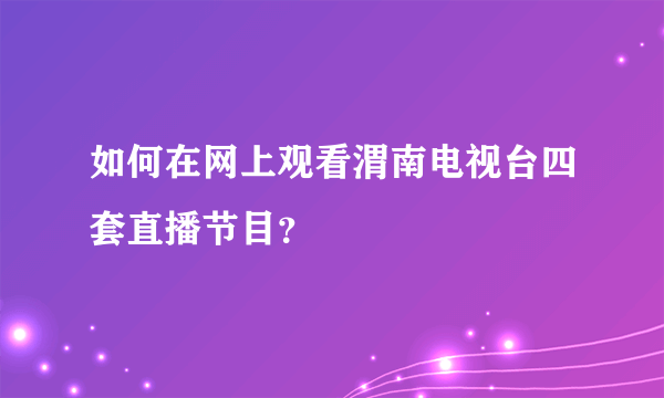 如何在网上观看渭南电视台四套直播节目？