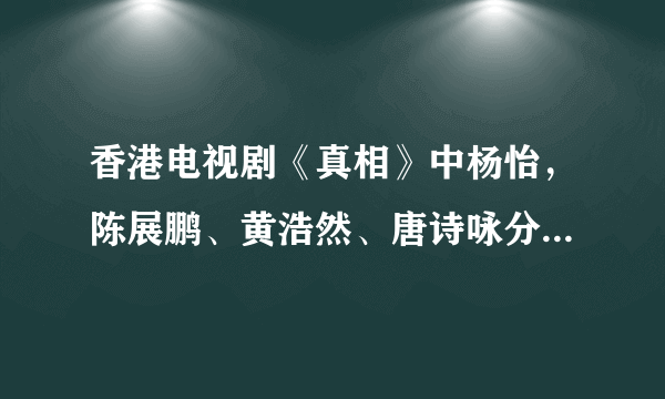 香港电视剧《真相》中杨怡，陈展鹏、黄浩然、唐诗咏分别用的是什么手机