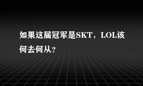 如果这届冠军是SKT，LOL该何去何从？