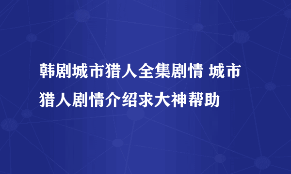 韩剧城市猎人全集剧情 城市猎人剧情介绍求大神帮助