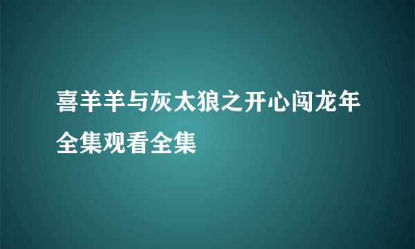 喜羊羊与灰太狼之开心闯龙年全集观看全集