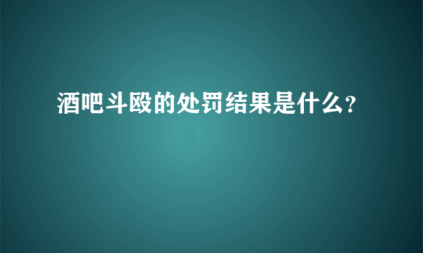 酒吧斗殴的处罚结果是什么？