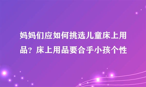 妈妈们应如何挑选儿童床上用品？床上用品要合乎小孩个性