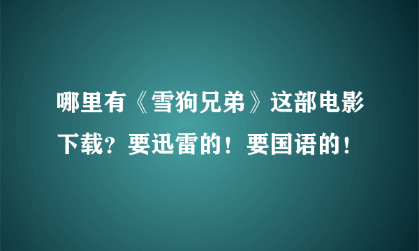 哪里有《雪狗兄弟》这部电影下载？要迅雷的！要国语的！