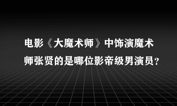 电影《大魔术师》中饰演魔术师张贤的是哪位影帝级男演员？