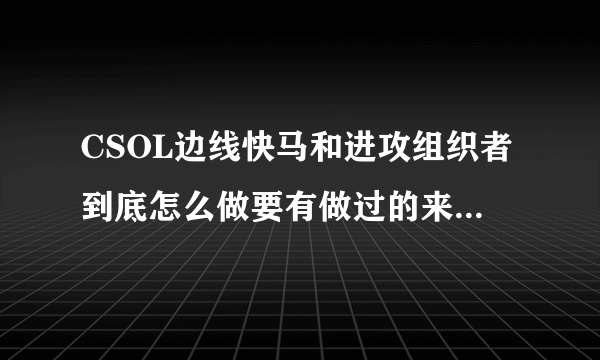 CSOL边线快马和进攻组织者到底怎么做要有做过的来发图片不要复制