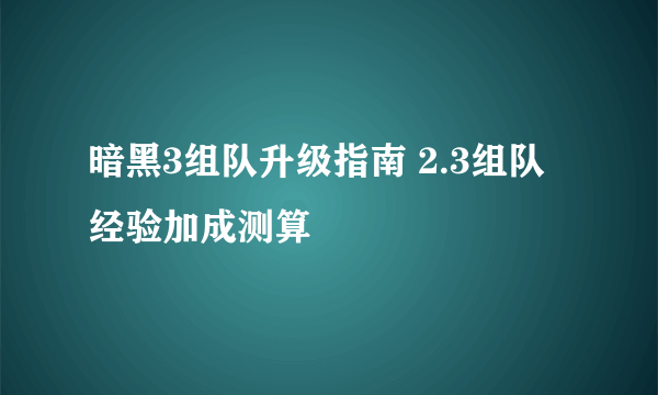 暗黑3组队升级指南 2.3组队经验加成测算