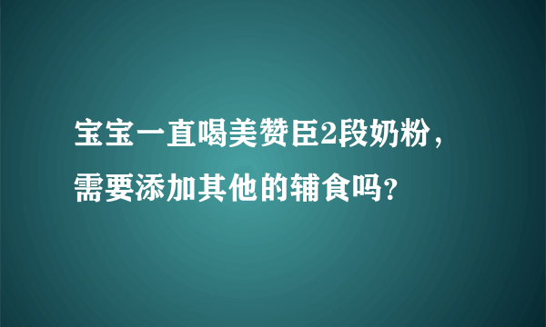 宝宝一直喝美赞臣2段奶粉，需要添加其他的辅食吗？