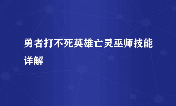 勇者打不死英雄亡灵巫师技能详解