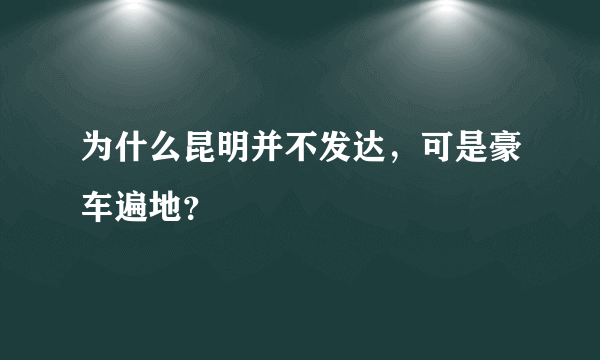 为什么昆明并不发达，可是豪车遍地？