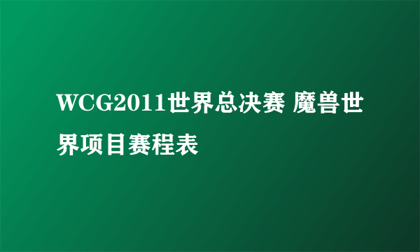 WCG2011世界总决赛 魔兽世界项目赛程表