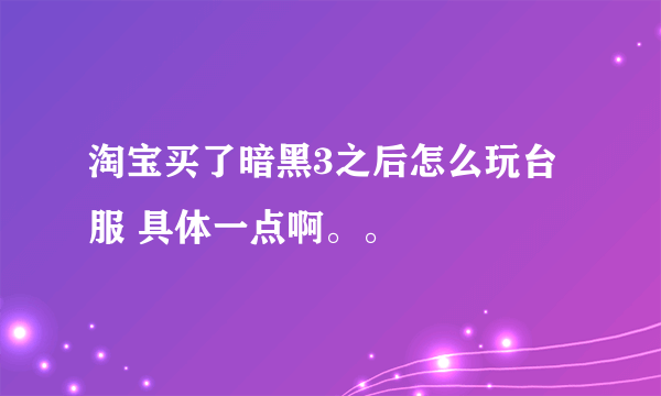 淘宝买了暗黑3之后怎么玩台服 具体一点啊。。