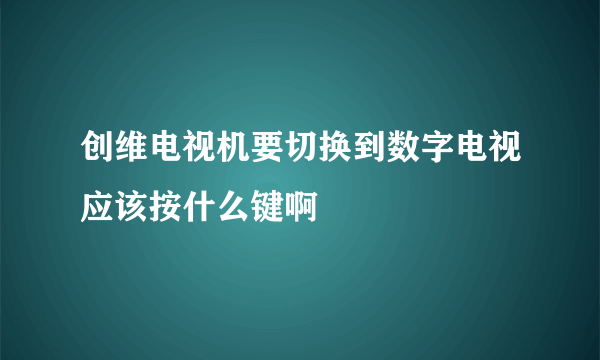 创维电视机要切换到数字电视应该按什么键啊