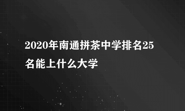 2020年南通拼茶中学排名25名能上什么大学