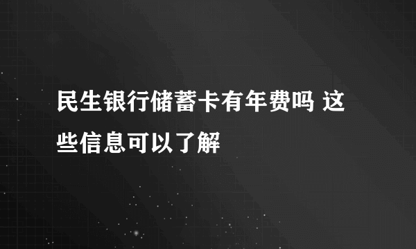 民生银行储蓄卡有年费吗 这些信息可以了解