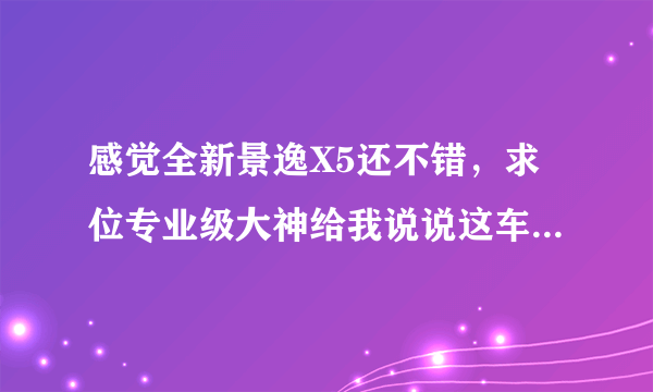 感觉全新景逸X5还不错，求位专业级大神给我说说这车买了值不值？