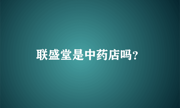 联盛堂是中药店吗？