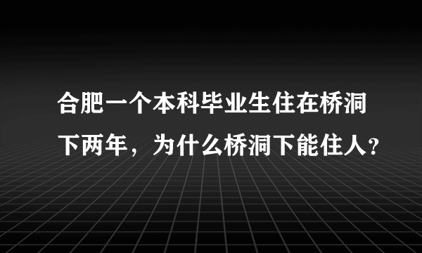 合肥一个本科毕业生住在桥洞下两年，为什么桥洞下能住人？