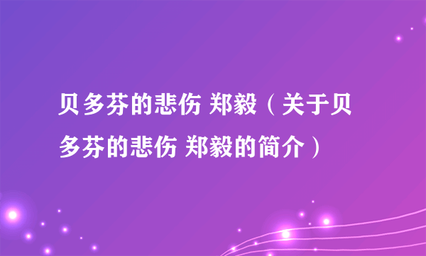 贝多芬的悲伤 郑毅（关于贝多芬的悲伤 郑毅的简介）